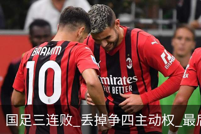 国足三连败 丢掉争四主动权 最后两场必须全胜